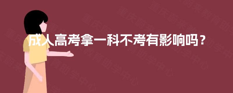 成人高考拿一科不考有影响吗？