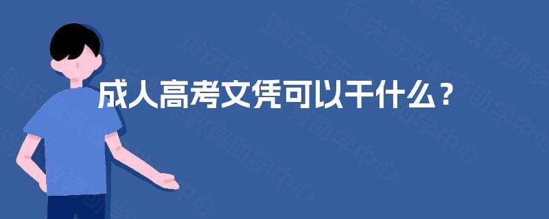 成人高考文凭可以干什么? 成人高考文凭可以干什么?
