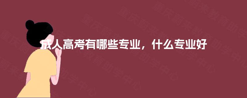 成人高考有哪些专业，什么专业好