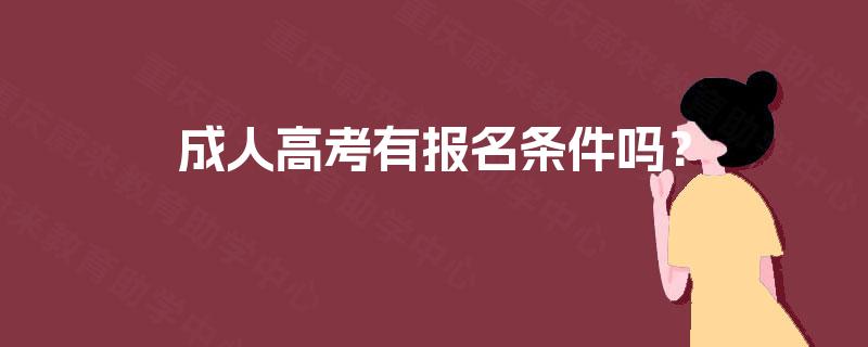 成人高考有报名条件吗? 成人高考有报名条件吗?