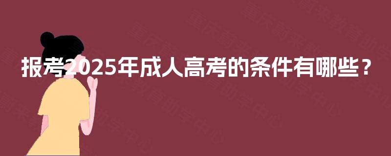报考2025年成人高考的条件有哪些？