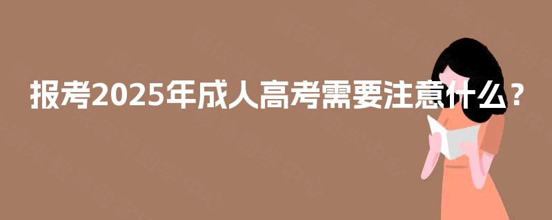 报考2025年成人高考需要注意什么？