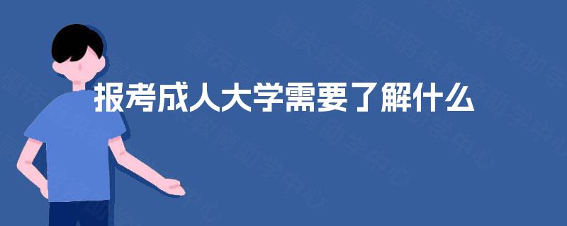 报考成人大学需要了解什么 报考成人大学需要了解什么