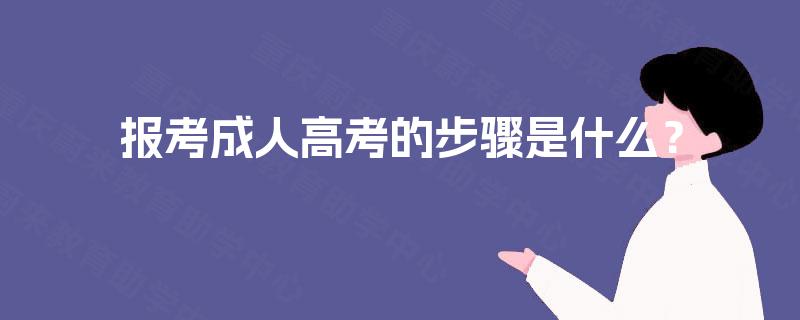 报考成人高考的步骤是什么? 报考成人高考的步骤是什么?