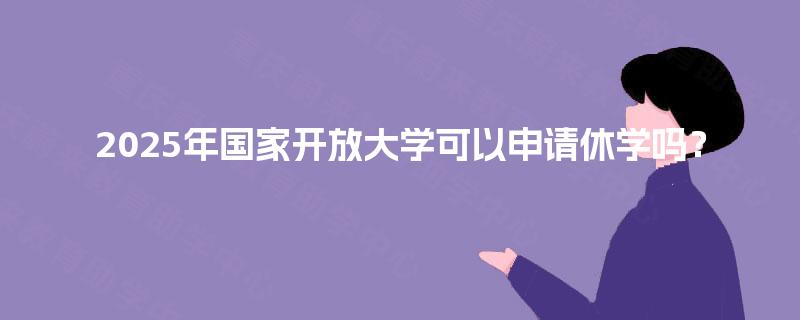 2025年国家开放大学可以申请休学吗？