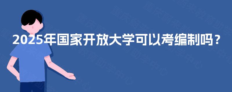 2025年国家开放大学可以考编制吗？