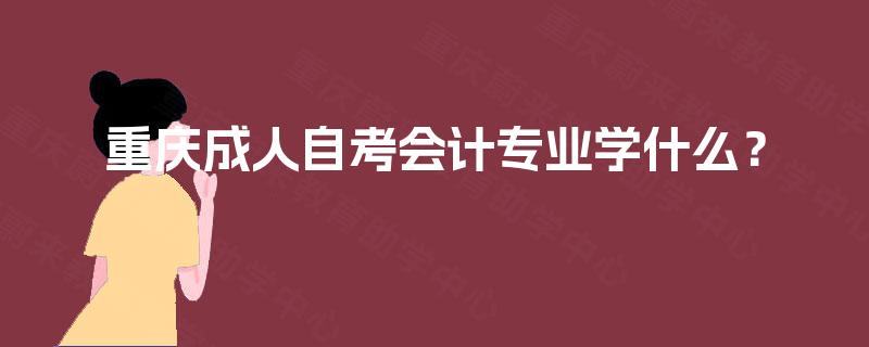 重庆成人自考会计专业学什么？