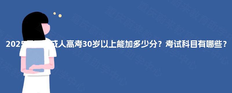 2025年四川成人高考30岁以上能加多少分?考试科目有哪些? 2025年四川成人高考30岁以上能加多少分?考试科目有哪些?