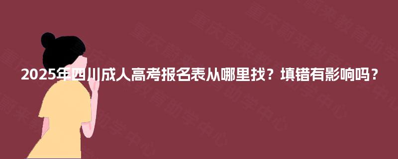 2025年四川成人高考报名表从哪里找？填错有影响吗？