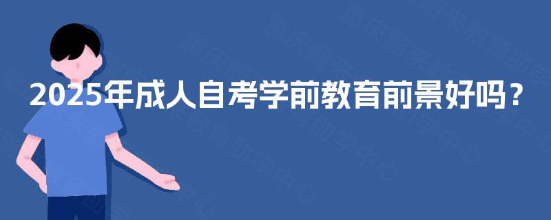 2025年成人自考学前教育前景好吗? 2025年成人自考学前教育前景好吗?