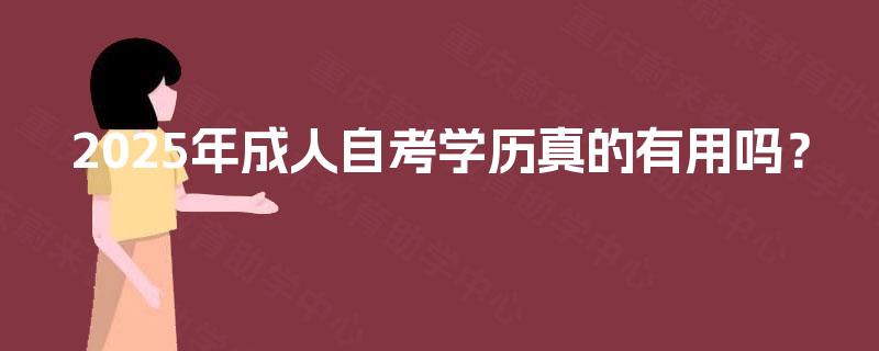 2025年成人自考学历真的有用吗? 2025年成人自考学历真的有用吗?