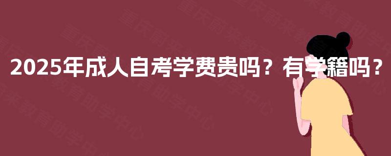 2025年成人自考学费贵吗？有学籍吗？