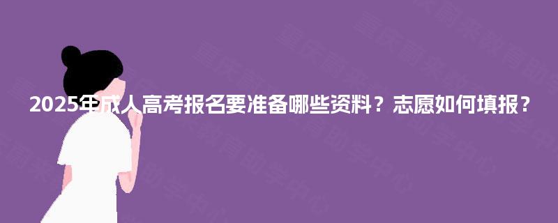 2025年成人高考报名要准备哪些资料？志愿如何填报？