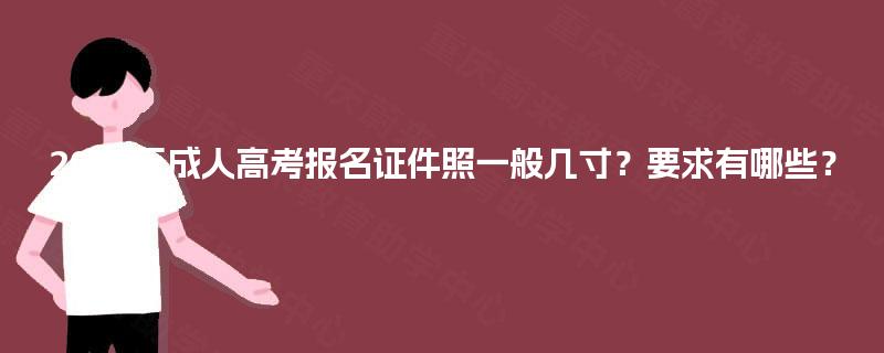 2025年成人高考报名证件照一般几寸?要求有哪些? 2025年成人高考报名证件照一般几寸?要求有哪些?