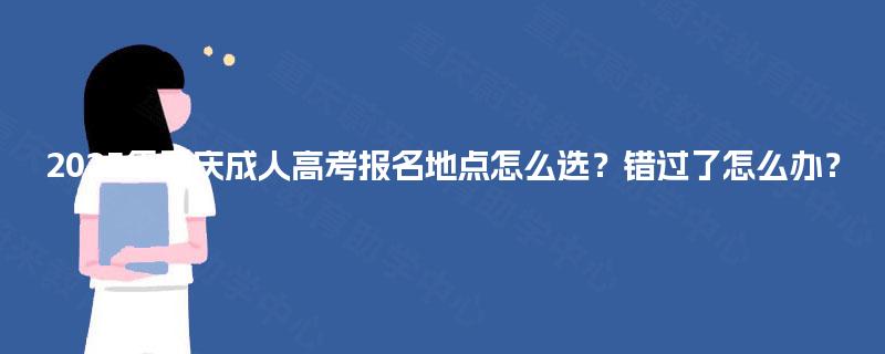 2025年重庆成人高考报名地点怎么选？错过了怎么办？