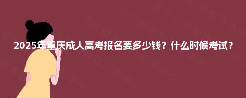 2025年重庆成人高考报名要多少钱？什么时候考试？