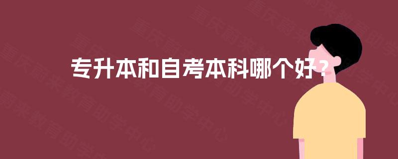 专升本和自考本科哪个好? 专升本和自考本科哪个好?