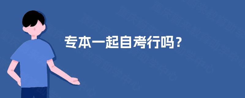 专本一起自考行吗? 专本一起自考行吗?