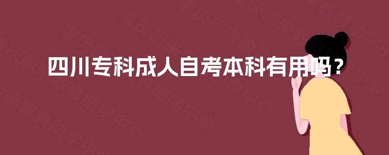 四川专科成人自考本科有用吗？