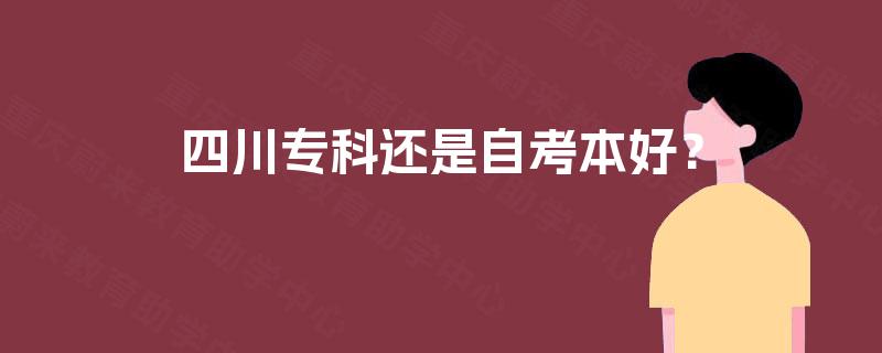 四川专科还是自考本好? 四川专科还是自考本好?