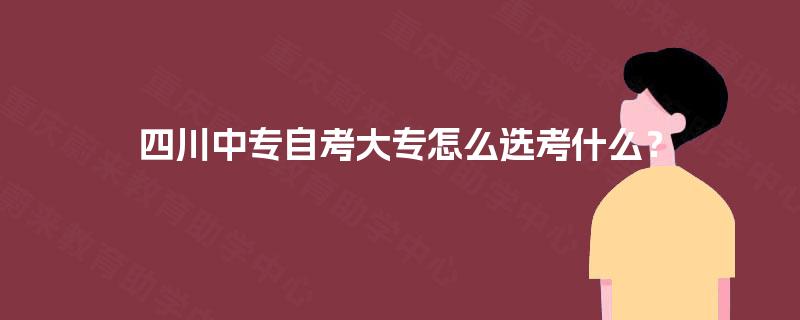 四川中专自考大专怎么选考什么？