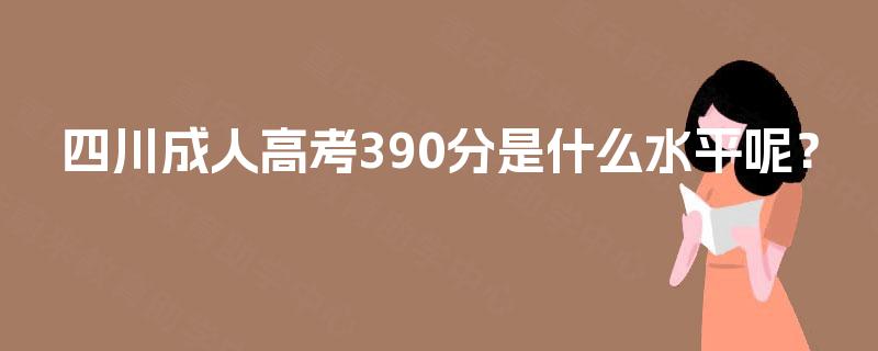 四川成人高考390分是什么水平呢？