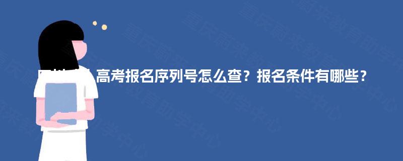四川成人高考报名序列号怎么查？报名条件有哪些？