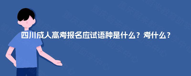 四川成人高考报名应试语种是什么?考什么? 四川成人高考报名应试语种是什么?考什么?
