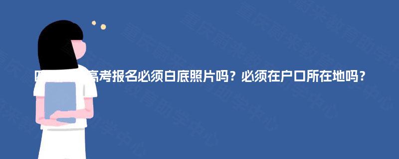 四川成人高考报名必须白底照片吗？必须在户口所在地吗？