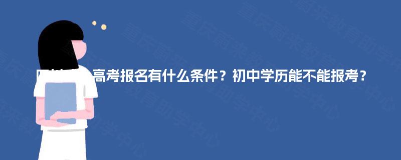 四川成人高考报名有什么条件？初中学历能不能报考？
