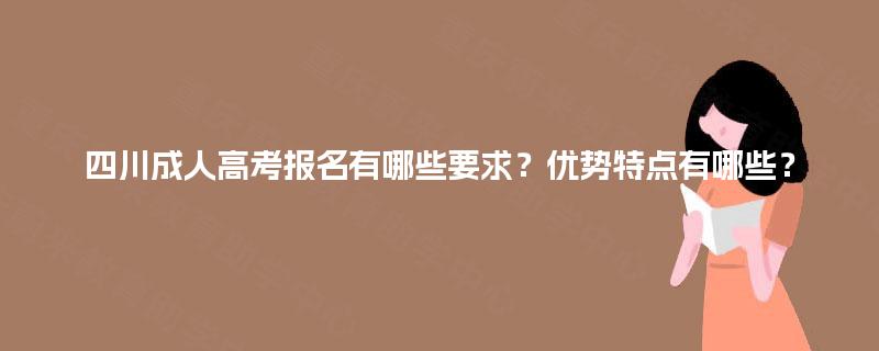 四川成人高考报名有哪些要求？优势特点有哪些？