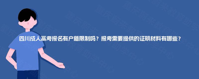 四川成人高考报名有户籍限制吗?报考需要提供的证明材料有哪些? 四川成人高考报名有户籍限制吗?报考需要提供的证明材料有哪些?