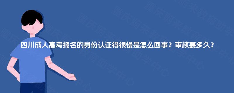 四川成人高考报名的身份认证得很慢是怎么回事?审核要多久? 四川成人高考报名的身份认证得很慢是怎么回事?审核要多久?