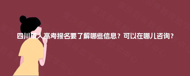 四川成人高考报名要了解哪些信息？可以在哪儿咨询？