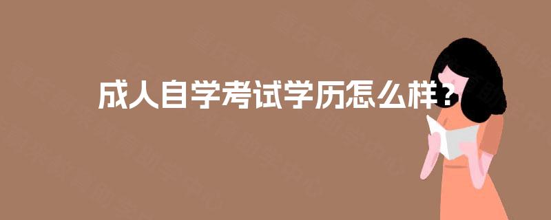 成人自学考试学历怎么样? 成人自学考试学历怎么样?