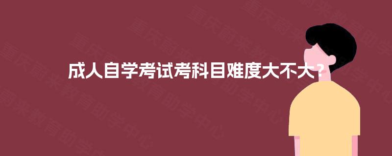 成人自学考试考科目难度大不大? 成人自学考试考科目难度大不大?