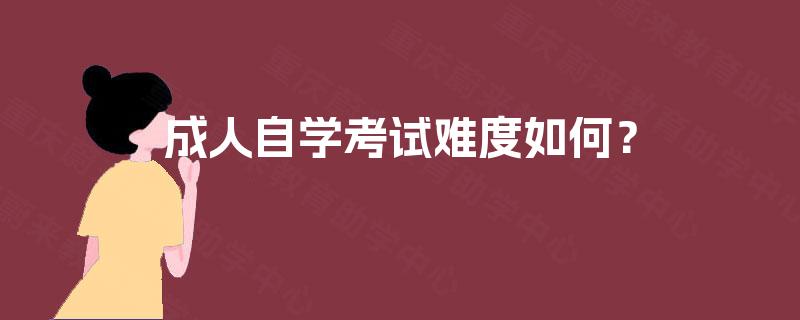 成人自学考试难度如何? 成人自学考试难度如何?