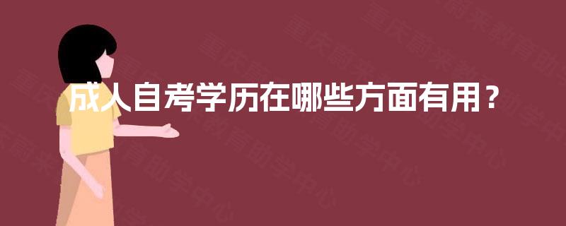 成人自考学历在哪些方面有用? 成人自考学历在哪些方面有用?
