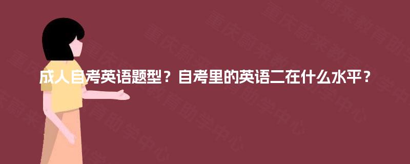 成人自考英语题型？自考里的英语二在什么水平？