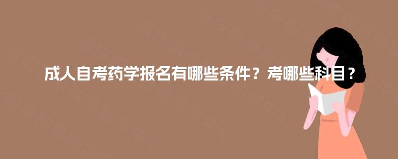 成人自考药学报名有哪些条件？考哪些科目？
