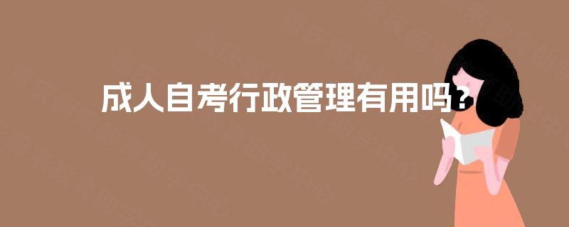成人自考行政管理有用吗？