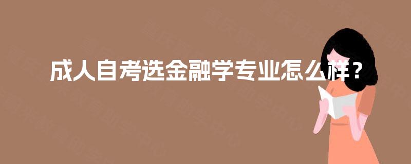 成人自考选金融学专业怎么样？
