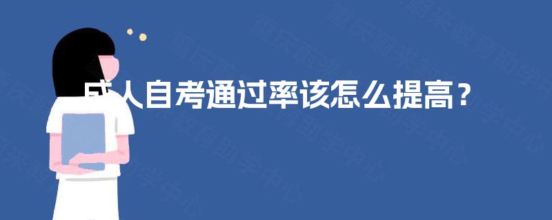 成人自考通过率该怎么提高? 成人自考通过率该怎么提高?