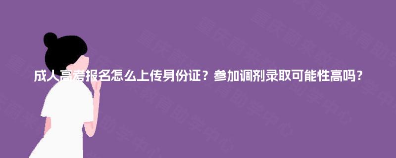 成人高考报名怎么上传身份证？参加调剂录取可能性高吗？