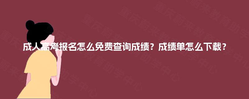 成人高考报名怎么免费查询成绩?成绩单怎么下载? 成人高考报名怎么免费查询成绩?成绩单怎么下载?
