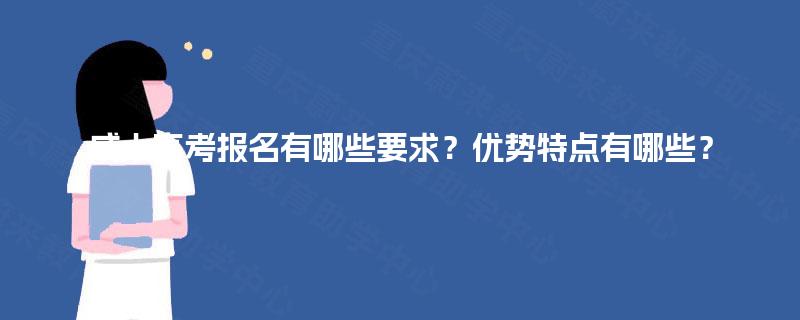 成人高考报名有哪些要求？优势特点有哪些？