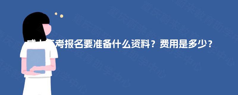 成人高考报名要准备什么资料?费用是多少? 成人高考报名要准备什么资料?费用是多少?