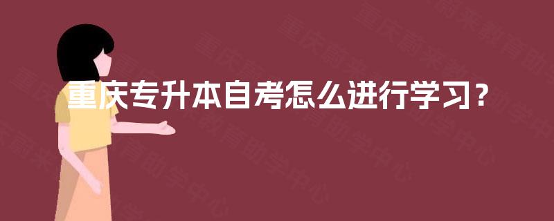 重庆专升本自考怎么进行学习？