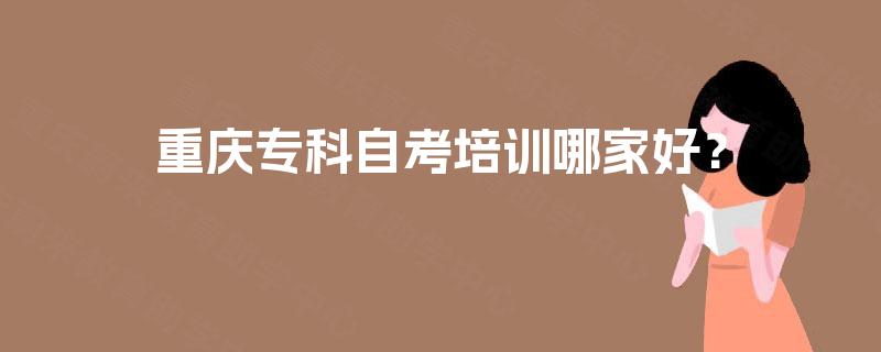 重庆专科自考培训哪家好？