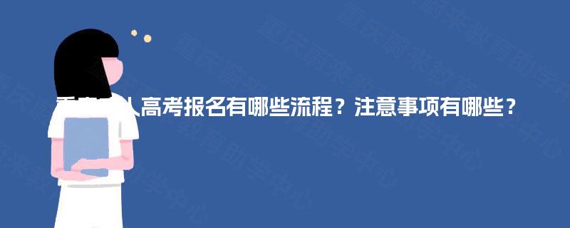 重庆成人高考报名有哪些流程？注意事项有哪些？